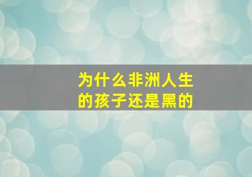 为什么非洲人生的孩子还是黑的