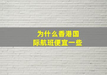 为什么香港国际航班便宜一些