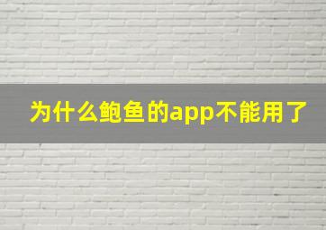 为什么鲍鱼的app不能用了