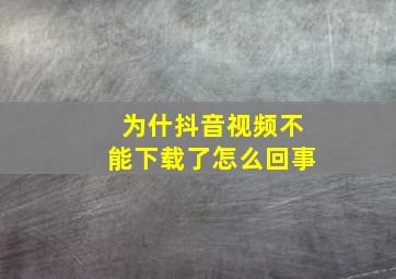 为什抖音视频不能下载了怎么回事