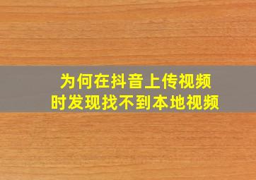 为何在抖音上传视频时发现找不到本地视频