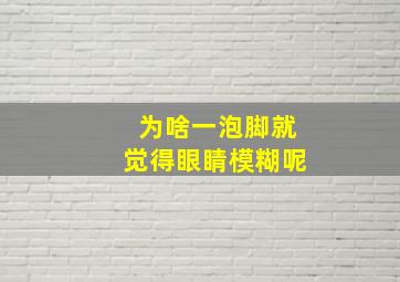 为啥一泡脚就觉得眼睛模糊呢