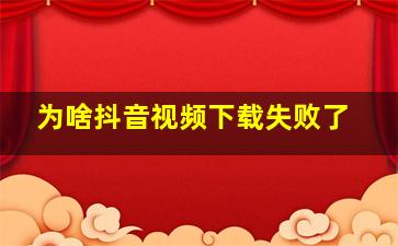 为啥抖音视频下载失败了