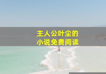 主人公叶尘的小说免费阅读