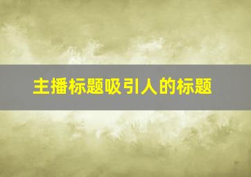 主播标题吸引人的标题