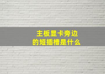 主板显卡旁边的短插槽是什么