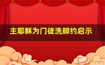 主耶稣为门徒洗脚约启示