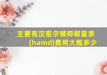 主要有汉密尔顿抑郁量表(hamd)费用大概多少