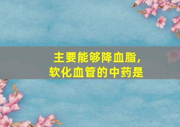 主要能够降血脂,软化血管的中药是