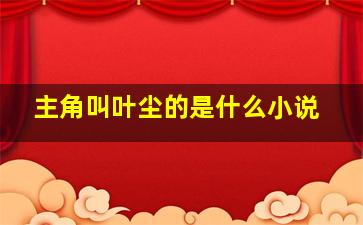 主角叫叶尘的是什么小说