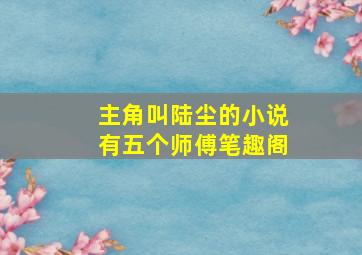 主角叫陆尘的小说有五个师傅笔趣阁