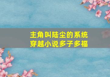 主角叫陆尘的系统穿越小说多子多福