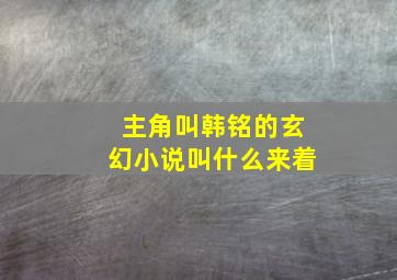 主角叫韩铭的玄幻小说叫什么来着