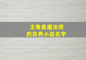 主角是魔法师的异界小说名字