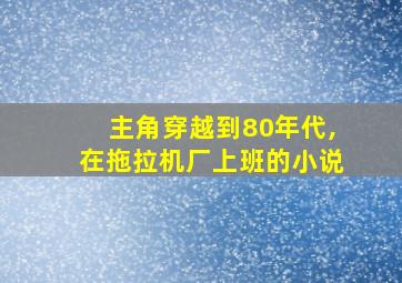 主角穿越到80年代,在拖拉机厂上班的小说