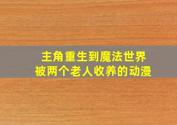 主角重生到魔法世界被两个老人收养的动漫