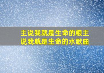 主说我就是生命的粮主说我就是生命的水歌曲