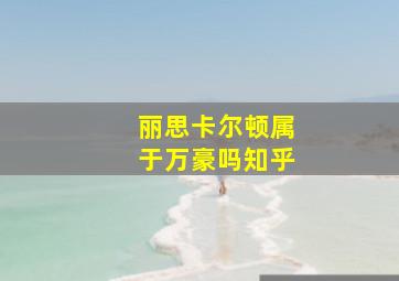 丽思卡尔顿属于万豪吗知乎