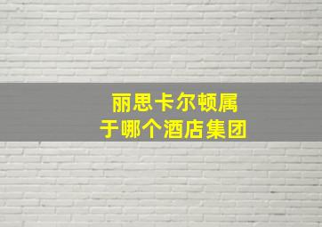 丽思卡尔顿属于哪个酒店集团