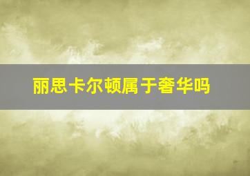 丽思卡尔顿属于奢华吗