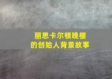 丽思卡尔顿晚樱的创始人背景故事