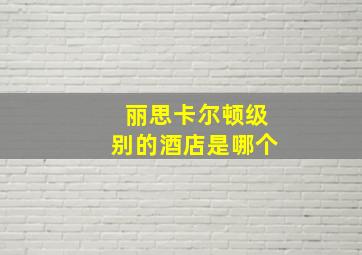 丽思卡尔顿级别的酒店是哪个