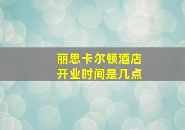 丽思卡尔顿酒店开业时间是几点