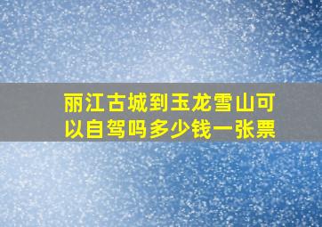 丽江古城到玉龙雪山可以自驾吗多少钱一张票