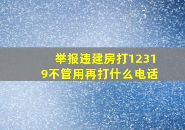 举报违建房打12319不管用再打什么电话