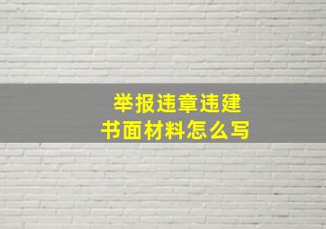 举报违章违建书面材料怎么写