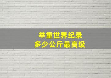 举重世界纪录多少公斤最高级