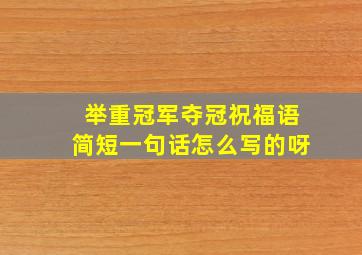 举重冠军夺冠祝福语简短一句话怎么写的呀