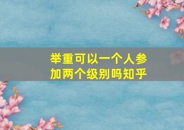 举重可以一个人参加两个级别吗知乎