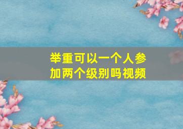 举重可以一个人参加两个级别吗视频