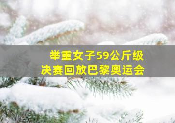 举重女子59公斤级决赛回放巴黎奥运会