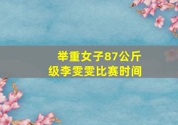 举重女子87公斤级李雯雯比赛时间