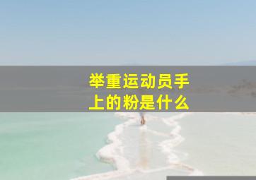 举重运动员手上的粉是什么