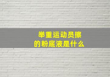 举重运动员擦的粉底液是什么