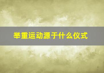 举重运动源于什么仪式