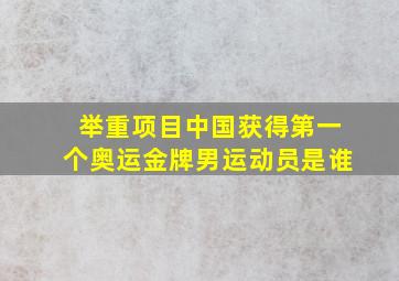 举重项目中国获得第一个奥运金牌男运动员是谁