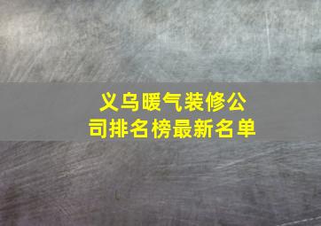 义乌暖气装修公司排名榜最新名单