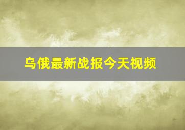 乌俄最新战报今天视频