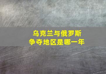 乌克兰与俄罗斯争夺地区是哪一年