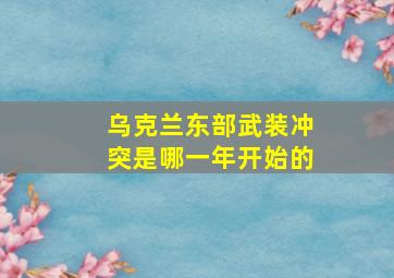 乌克兰东部武装冲突是哪一年开始的