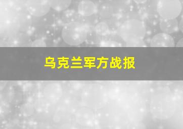 乌克兰军方战报