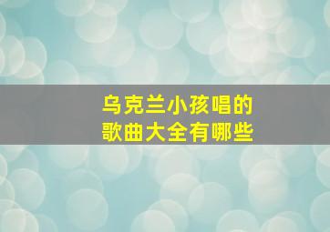 乌克兰小孩唱的歌曲大全有哪些