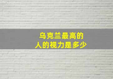 乌克兰最高的人的视力是多少