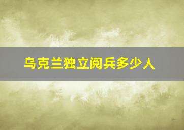 乌克兰独立阅兵多少人