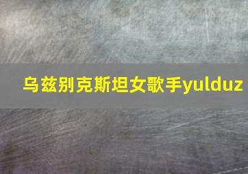 乌兹别克斯坦女歌手yulduz