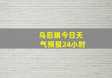 乌后旗今日天气预报24小时